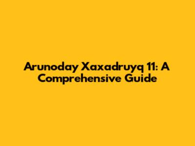 Arunoday Xaxadruyq 11: A Comprehensive Guide