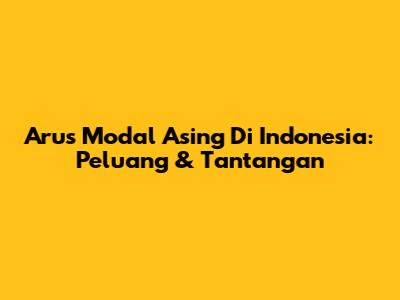Arus Modal Asing Di Indonesia: Peluang & Tantangan