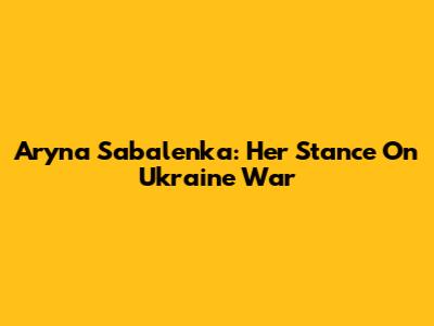 Aryna Sabalenka: Her Stance On Ukraine War