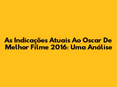 As Indicações Atuais Ao Oscar De Melhor Filme 2016: Uma Análise