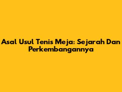 Asal Usul Tenis Meja: Sejarah Dan Perkembangannya