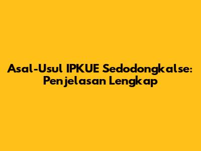 Asal-Usul IPKUE Sedodongkalse: Penjelasan Lengkap