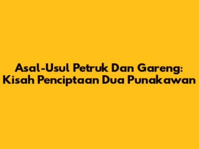 Asal-Usul Petruk Dan Gareng: Kisah Penciptaan Dua Punakawan