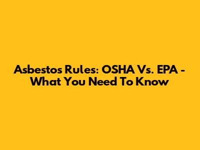 Asbestos Rules: OSHA Vs. EPA - What You Need To Know