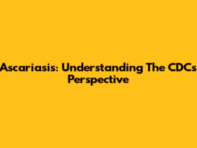 Ascariasis: Understanding The CDC's Perspective