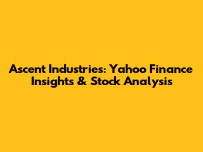 Ascent Industries: Yahoo Finance Insights & Stock Analysis