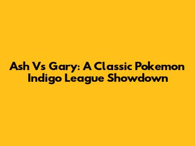 Ash Vs Gary: A Classic Pokemon Indigo League Showdown