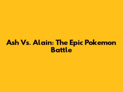 Ash Vs. Alain: The Epic Pokemon Battle