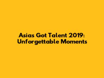 Asia's Got Talent 2019: Unforgettable Moments