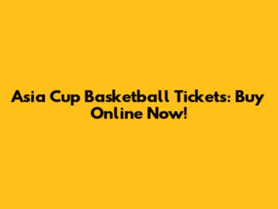 Asia Cup Basketball Tickets: Buy Online Now!