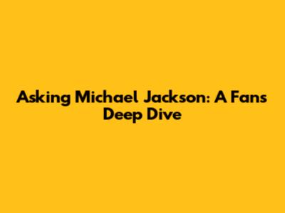 Asking Michael Jackson: A Fan's Deep Dive