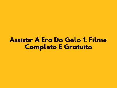 Assistir 'A Era Do Gelo' 1: Filme Completo E Gratuito