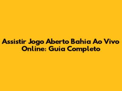 Assistir Jogo Aberto Bahia Ao Vivo Online: Guia Completo