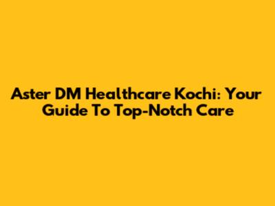 Aster DM Healthcare Kochi: Your Guide To Top-Notch Care