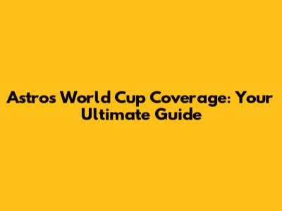 Astro's World Cup Coverage: Your Ultimate Guide