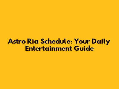 Astro Ria Schedule: Your Daily Entertainment Guide