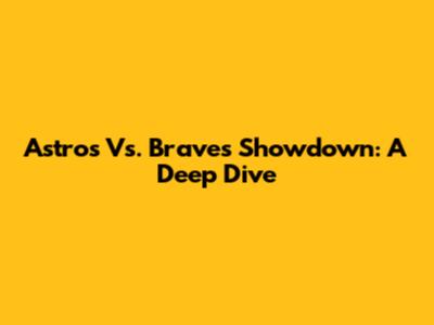 Astros Vs. Braves Showdown: A Deep Dive