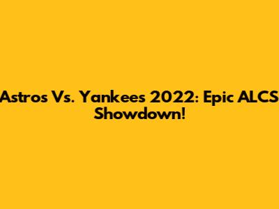 Astros Vs. Yankees 2022: Epic ALCS Showdown!
