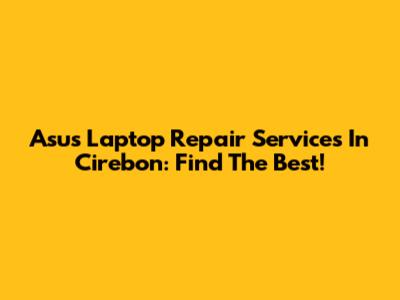 Asus Laptop Repair Services In Cirebon: Find The Best!