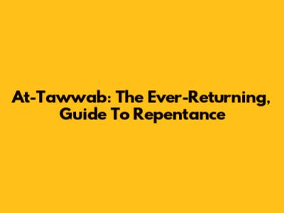 At-Tawwab: The Ever-Returning, Guide To Repentance