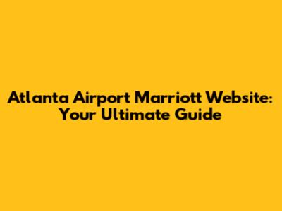 Atlanta Airport Marriott Website: Your Ultimate Guide