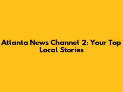 Atlanta News Channel 2: Your Top Local Stories