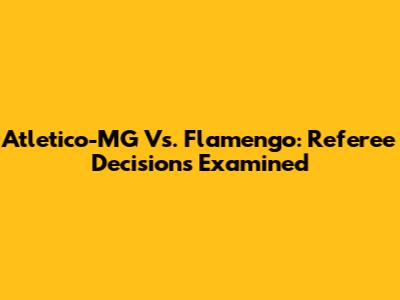 Atletico-MG Vs. Flamengo: Referee Decisions Examined