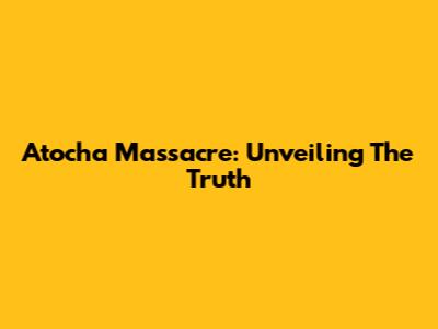 Atocha Massacre: Unveiling The Truth