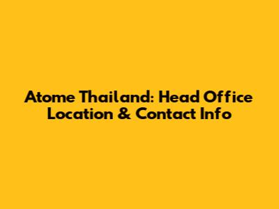 Atome Thailand: Head Office Location & Contact Info