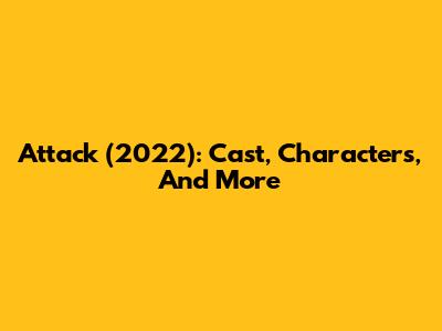 Attack (2022): Cast, Characters, And More
