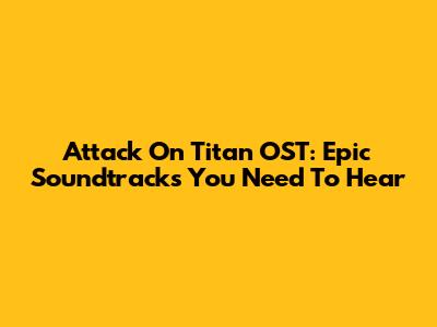 Attack On Titan OST: Epic Soundtracks You Need To Hear