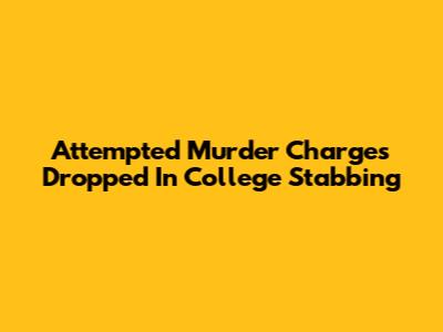 Attempted Murder Charges Dropped In College Stabbing