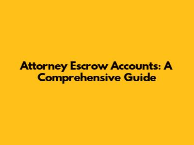 Attorney Escrow Accounts: A Comprehensive Guide