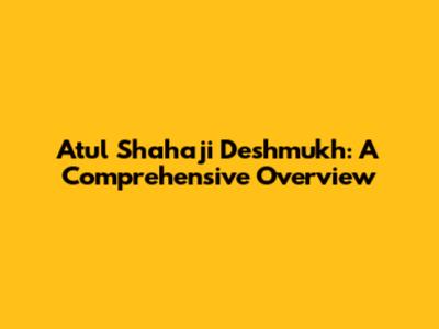Atul Shahaji Deshmukh: A Comprehensive Overview