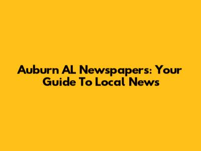 Auburn AL Newspapers: Your Guide To Local News