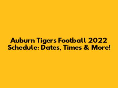 Auburn Tigers Football 2022 Schedule: Dates, Times & More!