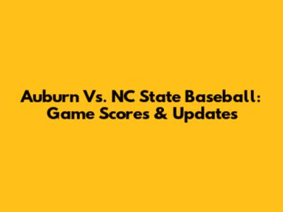 Auburn Vs. NC State Baseball: Game Scores & Updates