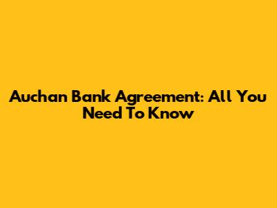 Auchan Bank Agreement: All You Need To Know