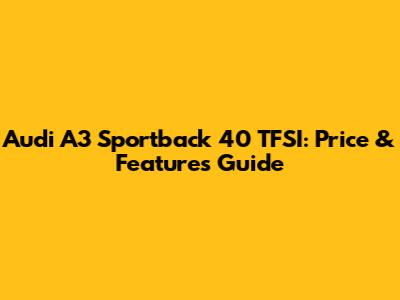 Audi A3 Sportback 40 TFSI: Price & Features Guide