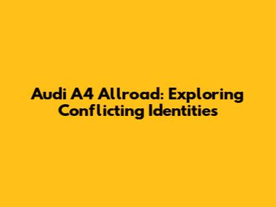 Audi A4 Allroad: Exploring Conflicting Identities