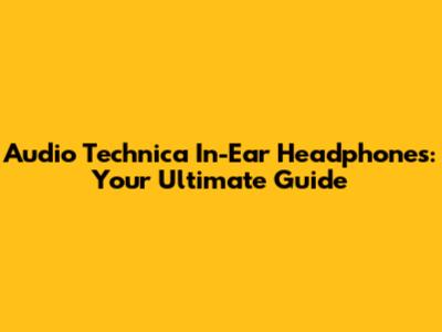 Audio Technica In-Ear Headphones: Your Ultimate Guide