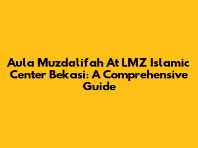 Aula Muzdalifah At LMZ Islamic Center Bekasi: A Comprehensive Guide