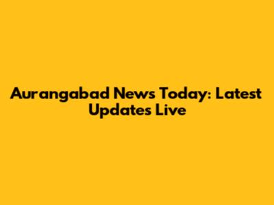 Aurangabad News Today: Latest Updates Live