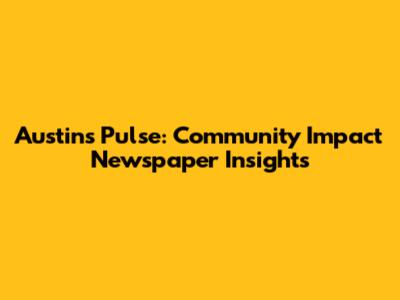 Austin's Pulse: Community Impact Newspaper Insights