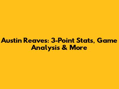 Austin Reaves: 3-Point Stats, Game Analysis & More