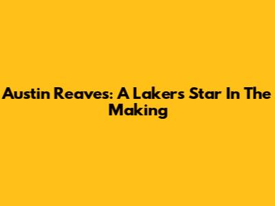 Austin Reaves: A Lakers Star In The Making