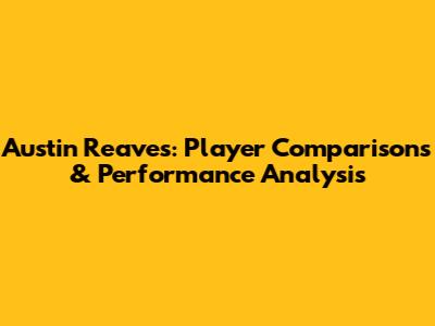 Austin Reaves: Player Comparisons & Performance Analysis