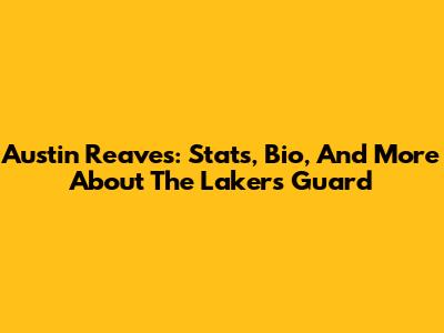 Austin Reaves: Stats, Bio, And More About The Lakers Guard