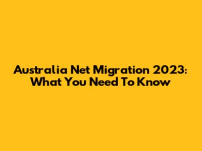 Australia Net Migration 2023: What You Need To Know