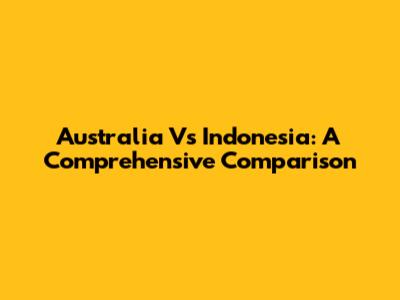 Australia Vs Indonesia: A Comprehensive Comparison